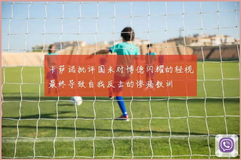 卡萨诺批评国米对博德闪耀的轻视最终导致自我反击的惨痛教训