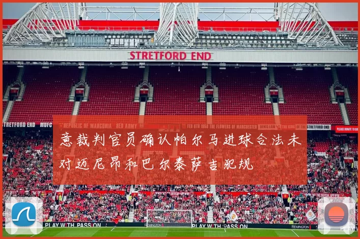 意裁判官员确认帕尔马进球合法未对迈尼昂和巴尔泰萨吉犯规