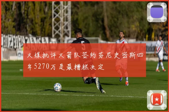 火媒批评火箭队签约芬尼史密斯四年5270万是最糟糕决定