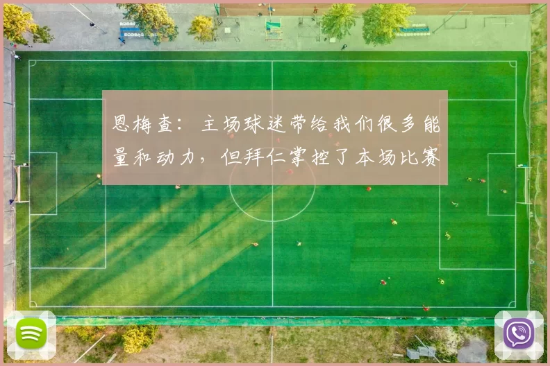 恩梅查：主场球迷带给我们很多能量和动力，但拜仁掌控了本场比赛