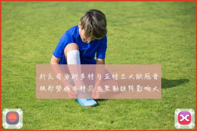 科瓦奇分析多特与亚特兰大欧冠晋级形势施洛特贝克聚勒缺阵影响大
