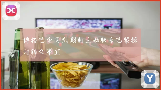 博格巴合同到期前主动联系巴黎探讨转会事宜