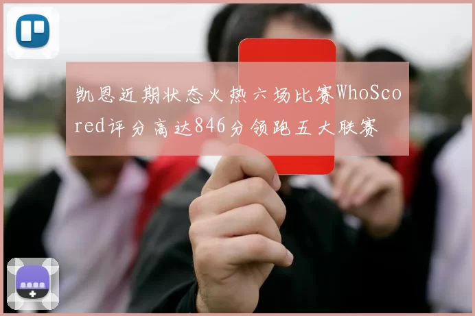 凯恩近期状态火热六场比赛WhoScored评分高达846分领跑五大联赛