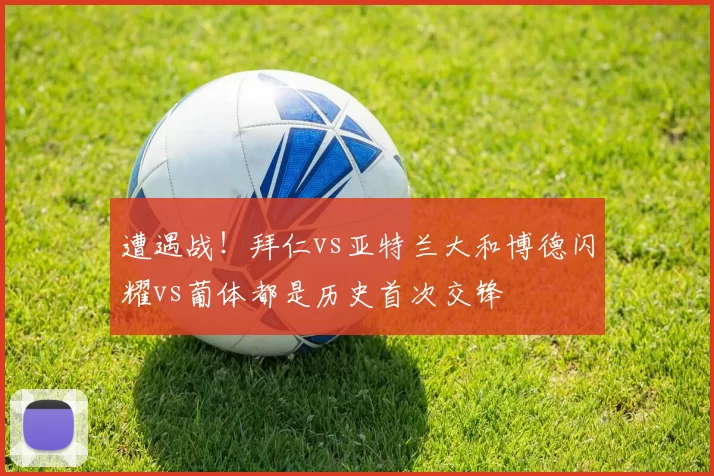 遭遇战！拜仁vs亚特兰大和博德闪耀vs葡体都是历史首次交锋