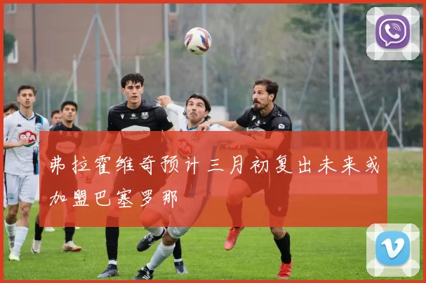 弗拉霍维奇预计三月初复出未来或加盟巴塞罗那