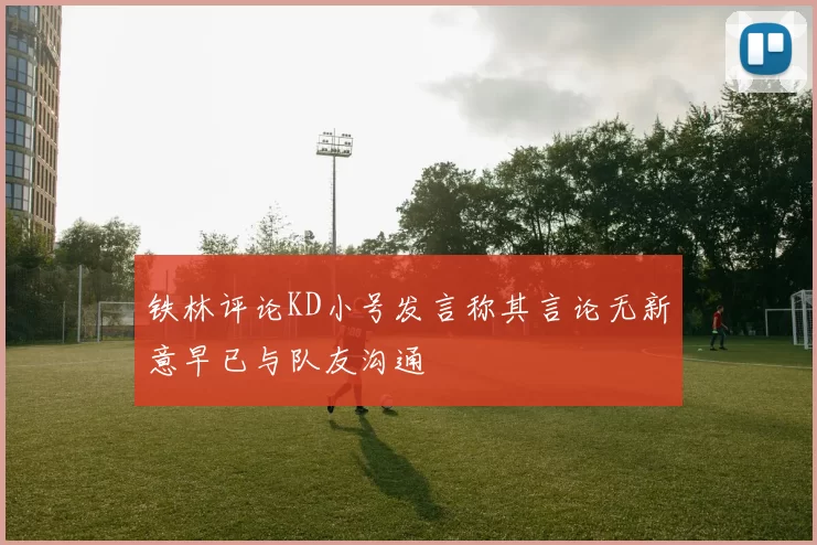 铁林评论KD小号发言称其言论无新意早已与队友沟通