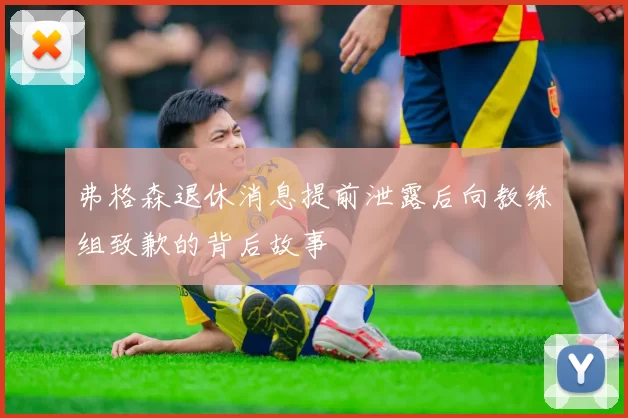 弗格森退休消息提前泄露后向教练组致歉的背后故事