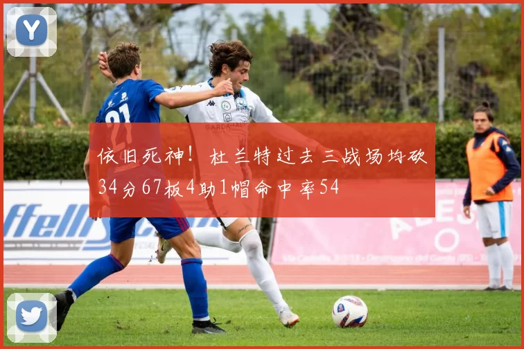 依旧死神！杜兰特过去三战场均砍34分67板4助1帽命中率54