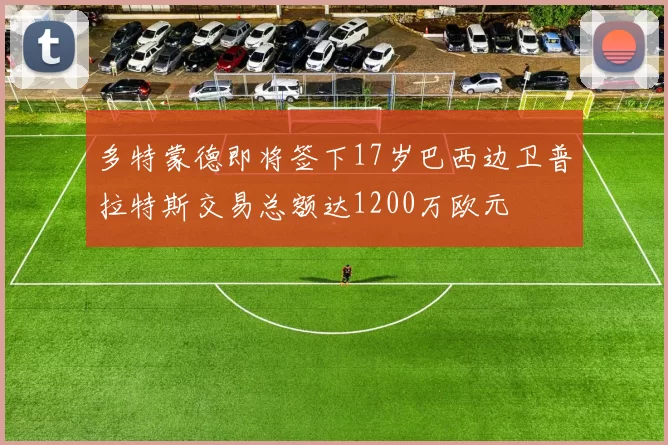多特蒙德即将签下17岁巴西边卫普拉特斯交易总额达1200万欧元