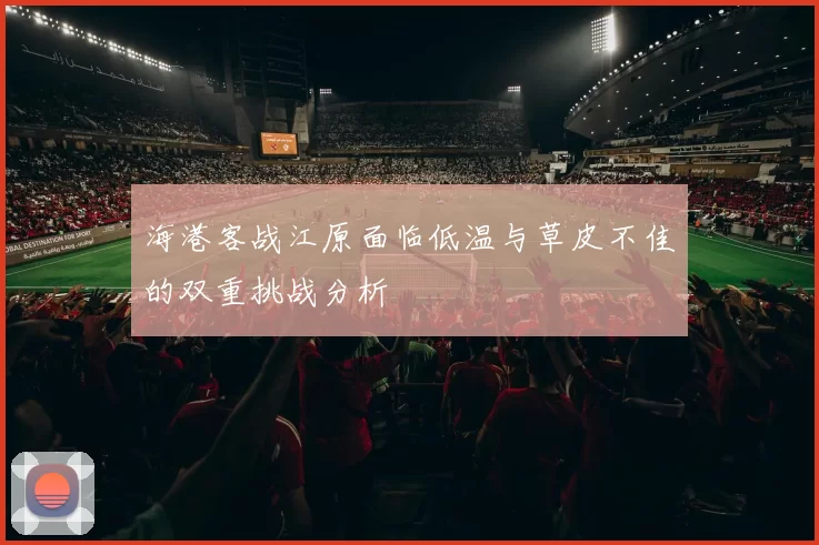 海港客战江原面临低温与草皮不佳的双重挑战分析