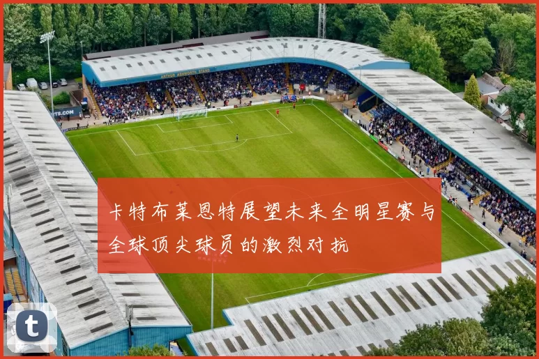 卡特布莱恩特展望未来全明星赛与全球顶尖球员的激烈对抗