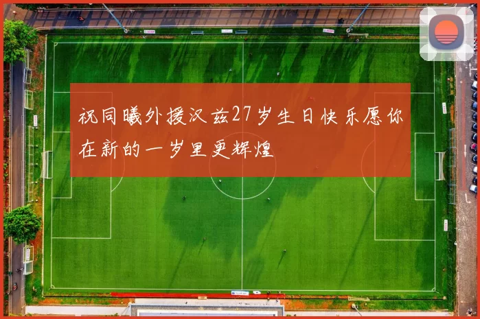 祝同曦外援汉兹27岁生日快乐愿你在新的一岁里更辉煌